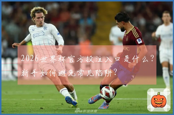 2026世界杯官方投注入口是什么？新手如何避免常见陷阱？