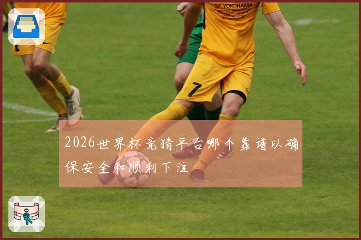 2026世界杯竞猜平台哪个靠谱以确保安全和顺利下注