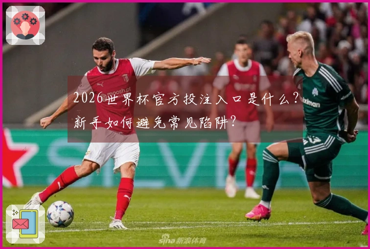 2026世界杯官方投注入口是什么？新手如何避免常见陷阱？