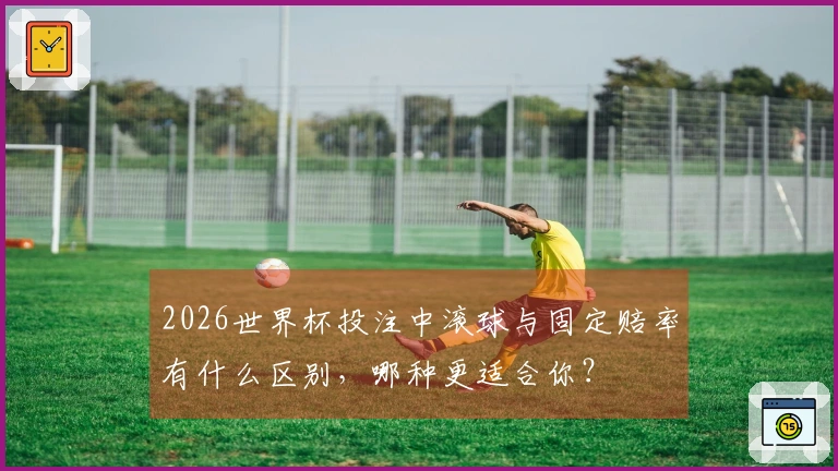 2026世界杯投注中滚球与固定赔率有什么区别，哪种更适合你？