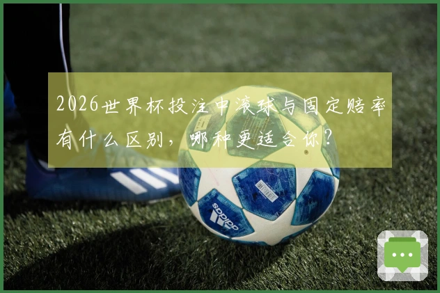 2026世界杯投注中滚球与固定赔率有什么区别，哪种更适合你？